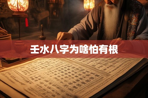 壬水八字为啥怕有根