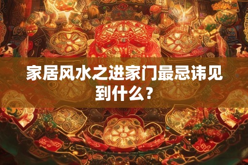 家居风水之进家门最忌讳见到什么？