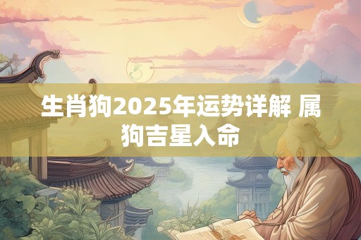 生肖狗2025年运势详解 属狗吉星入命