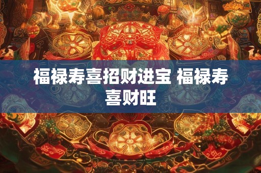 福禄寿喜招财进宝 福禄寿喜财旺