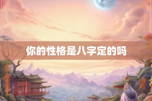 你的性格是八字定的吗