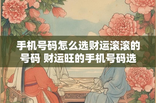 手机号码怎么选财运滚滚的号码 财运旺的手机号码选择方式