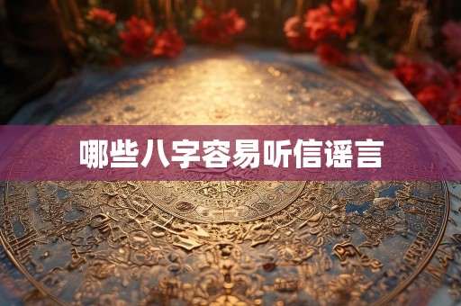 哪些八字容易听信谣言