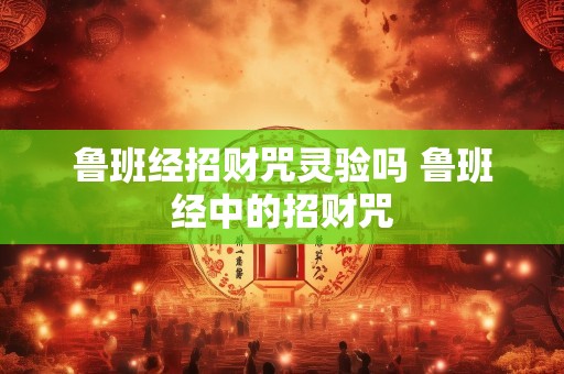 鲁班经招财咒灵验吗 鲁班经中的招财咒