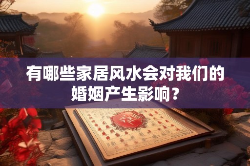 有哪些家居风水会对我们的婚姻产生影响？