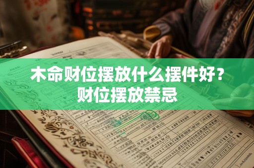 木命财位摆放什么摆件好？财位摆放禁忌