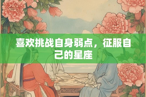 喜欢挑战自身弱点，征服自己的星座