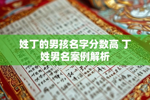 姓丁的男孩名字分数高 丁姓男名案例解析