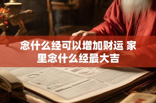 念什么经可以增加财运 家里念什么经最大吉