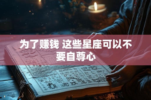 为了赚钱 这些星座可以不要自尊心