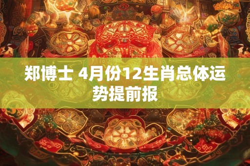 郑博士 4月份12生肖总体运势提前报