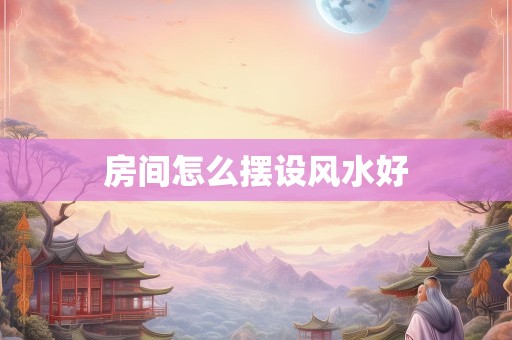 房间怎么摆设风水好