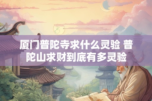 厦门普陀寺求什么灵验 普陀山求财到底有多灵验