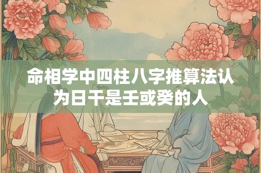 命相学中四柱八字推算法认为日干是壬或癸的人