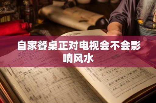 自家餐桌正对电视会不会影响风水