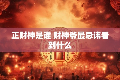 正财神是谁 财神爷最忌讳看到什么
