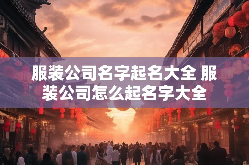 服装公司名字起名大全 服装公司怎么起名字大全