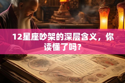 12星座吵架的深层含义，你读懂了吗？