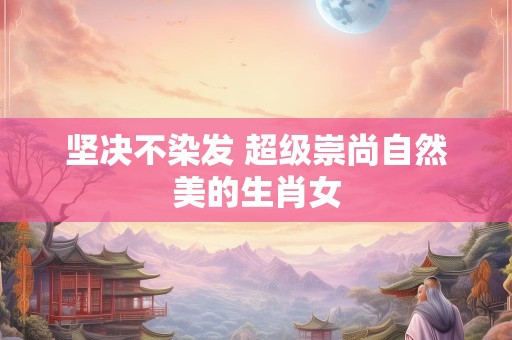 坚决不染发 超级崇尚自然美的生肖女