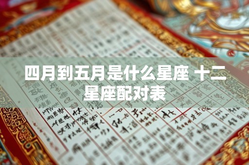 四月到五月是什么星座 十二星座配对表