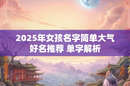 2025年女孩名字简单大气好名推荐 单字解析