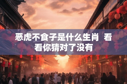 恶虎不食子是什么生肖  看看你猜对了没有