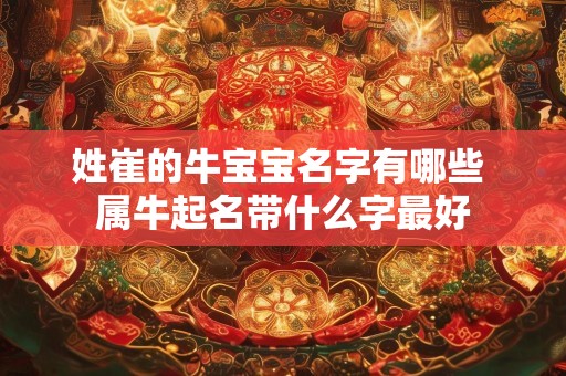 姓崔的牛宝宝名字有哪些 属牛起名带什么字最好