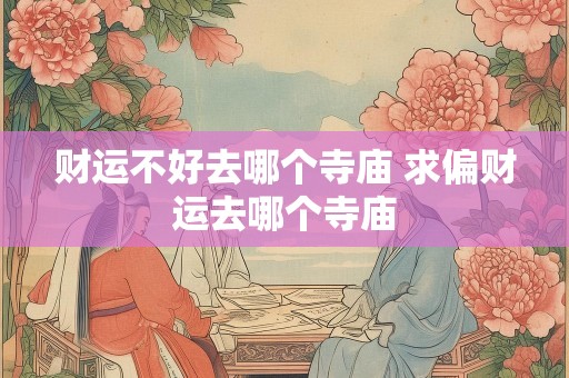 财运不好去哪个寺庙 求偏财运去哪个寺庙