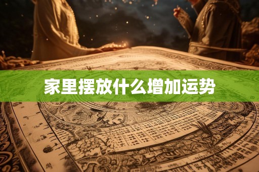 家里摆放什么增加运势