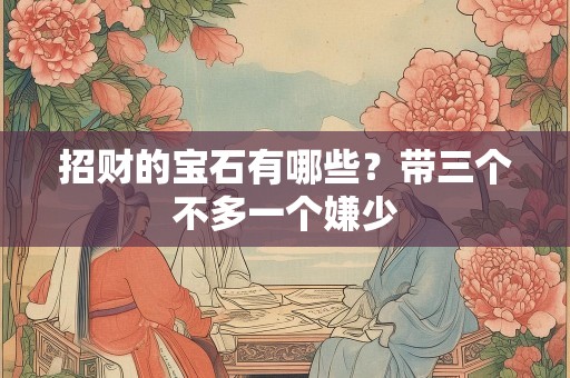 招财的宝石有哪些？带三个不多一个嫌少