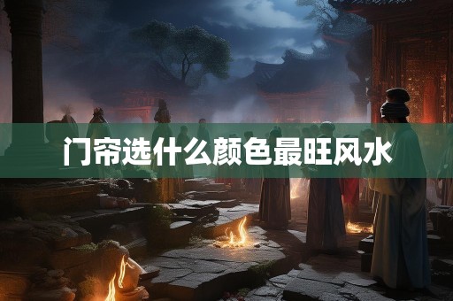 门帘选什么颜色最旺风水