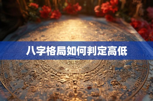 八字格局如何判定高低