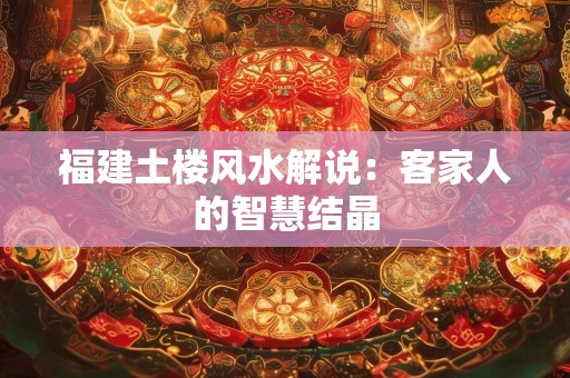 福建土楼风水解说：客家人的智慧结晶