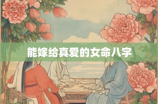 能嫁给真爱的女命八字