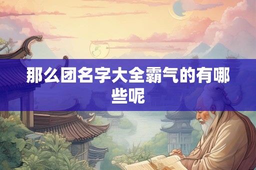 那么团名字大全霸气的有哪些呢