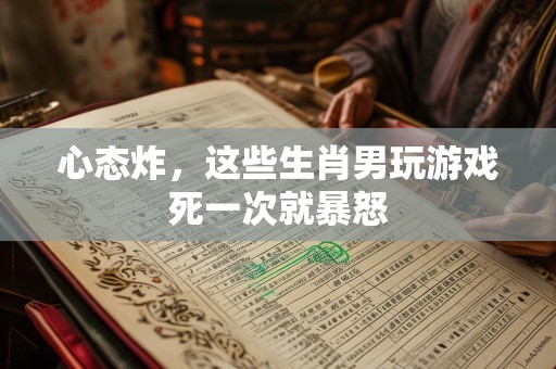 心态炸，这些生肖男玩游戏死一次就暴怒