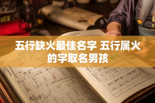 五行缺火最佳名字 五行属火的字取名男孩