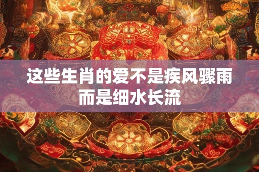 这些生肖的爱不是疾风骤雨而是细水长流