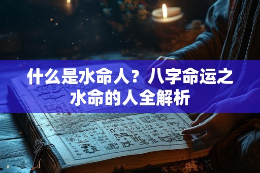 什么是水命人？八字命运之水命的人全解析