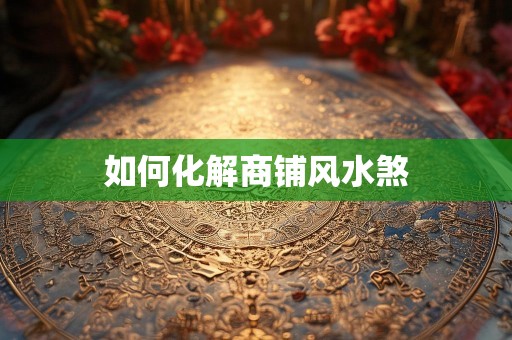 如何化解商铺风水煞