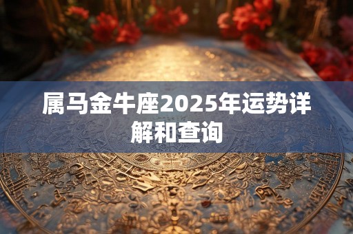 属马金牛座2025年运势详解和查询