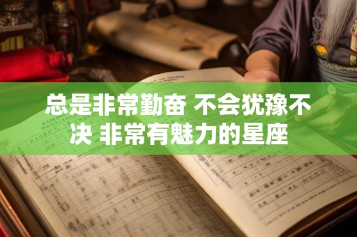 总是非常勤奋 不会犹豫不决 非常有魅力的星座