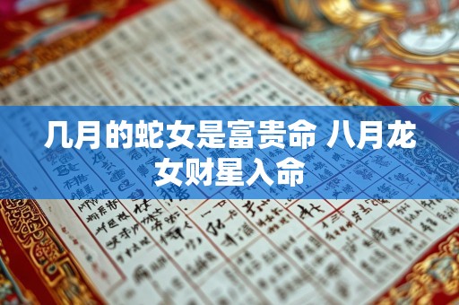 几月的蛇女是富贵命 八月龙女财星入命