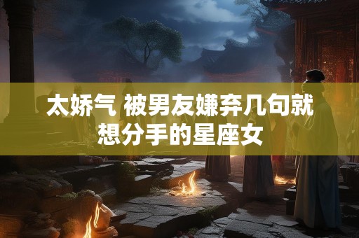 太娇气 被男友嫌弃几句就想分手的星座女