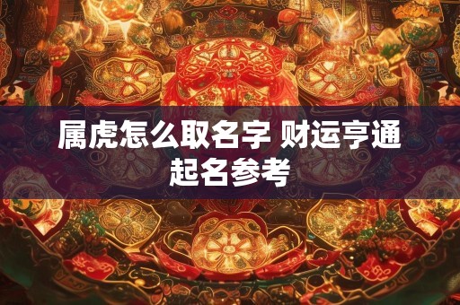 属虎怎么取名字 财运亨通起名参考