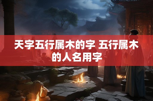 天字五行属木的字 五行属木的人名用字