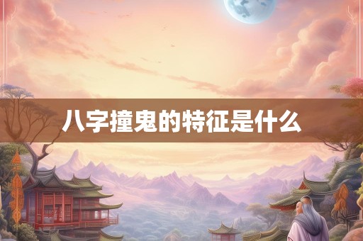 八字撞鬼的特征是什么