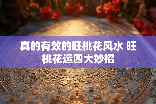 真的有效的旺桃花风水 旺桃花运四大妙招