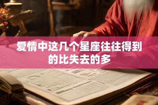 爱情中这几个星座往往得到的比失去的多