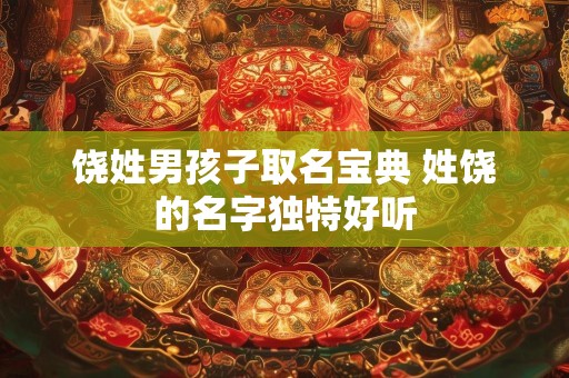 饶姓男孩子取名宝典 姓饶的名字独特好听